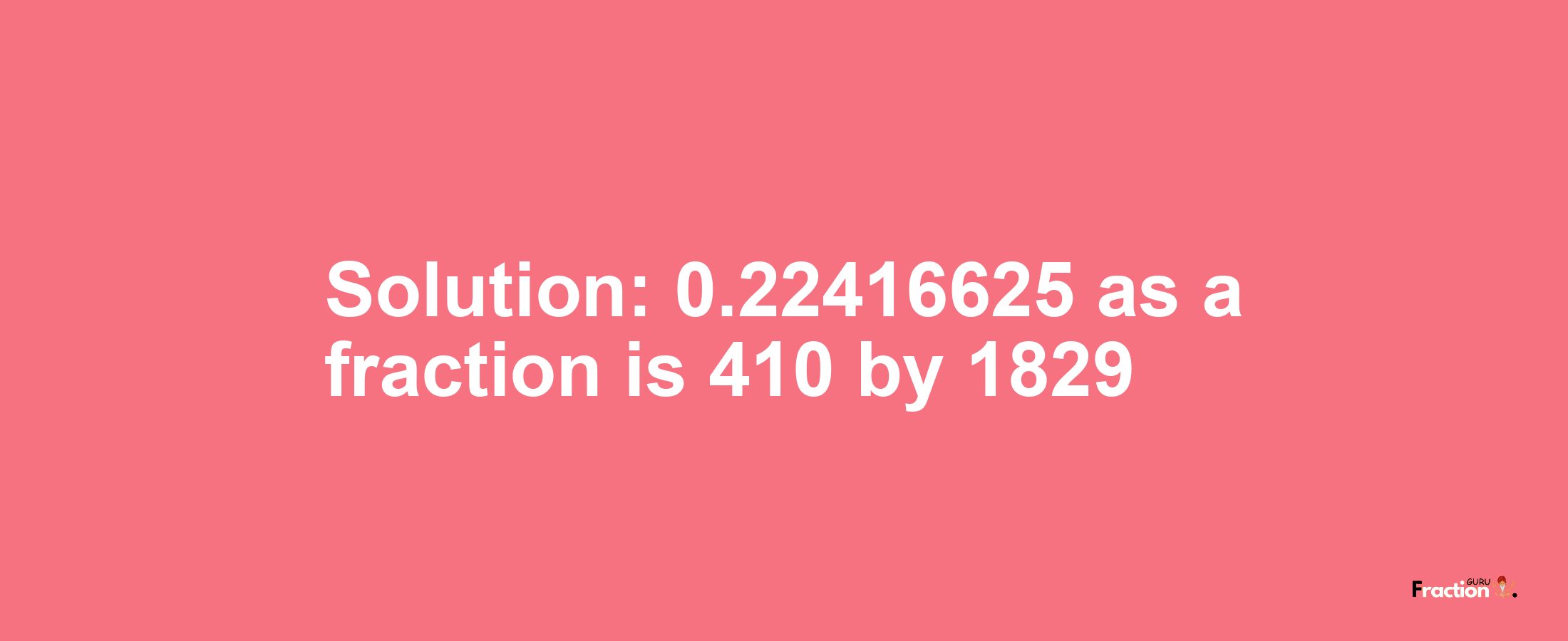 Solution:0.22416625 as a fraction is 410/1829